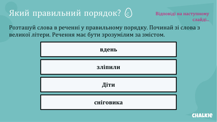 Який правильний порядок? 🥚​​Розташуй слова в реченні у правильному порядку. Починай зі слова з великої літери. Речення має бути зрозумілим за змістом.вденьзліпили. Дітисніговика. Відповіді на наступному слайді...