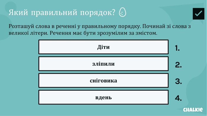 Який правильний порядок? 🥚​​Розташуй слова в реченні у правильному порядку. Починай зі слова з великої літери. Речення має бути зрозумілим за змістом. Діти1.зліпили2.сніговика3.вдень4.✅​