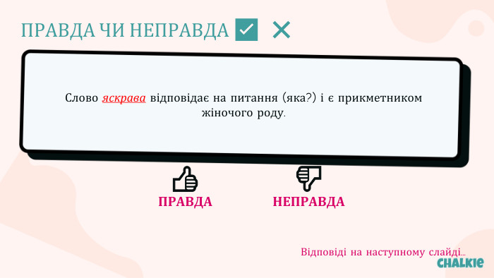 ПРАВДА ЧИ НЕПРАВДА ✅​ ❌​Слово яскрава відповідає на питання (яка?) і є прикметником жіночого роду.👍​ПРАВДА👎​НЕПРАВДАВідповіді на наступному слайді...