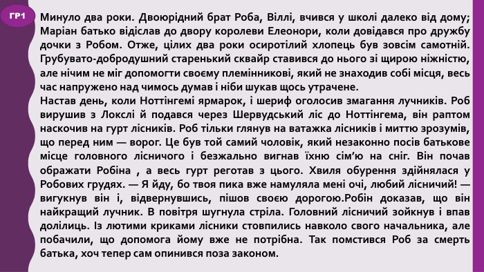 Минуло два роки. Двоюрідний брат Роба, Віллі, вчився у школі далеко від дому; Маріан батько відіслав до двору королеви Елеонори, коли довідався про дружбу дочки з Робом. Отже, цілих два роки осиротілий хлопець був зовсім самотній. Грубувато-добродушний старенький сквайр ставився до нього зі щирою ніжністю, але нічим не міг допомогти своєму племінникові, який не знаходив собі місця, весь час напружено над чимось думав і ніби шукав щось утрачене. Настав день, коли Ноттінгемі ярмарок, і шериф оголосив змагання лучників. Роб вирушив з Локслі й подався через Шервудський ліс до Ноттінгема, він раптом наскочив на гурт лісників. Роб тільки глянув на ватажка лісників і миттю зрозумів, що перед ним — ворог. Це був той самий чоловік, який незаконно посів батькове місце головного лісничого і безжально вигнав їхню сім’ю на сніг. Він почав ображати Робіна , а весь гурт реготав з цього. Хвиля обурення здійнялася у Робових грудях. — Я йду, бо твоя пика вже намуляла мені очі, любий лісничий! — вигукнув він і, відвернувшись, пішов своєю дорогою. Робін доказав, що він найкращий лучник. В повітря шугнула стріла. Головний лісничий зойкнув і впав долілиць. Із лютими криками лісники стовпились навколо свого начальника, але побачили, що допомога йому вже не потрібна. Так помстився Роб за смерть батька, хоч тепер сам опинився поза законом. ГР1