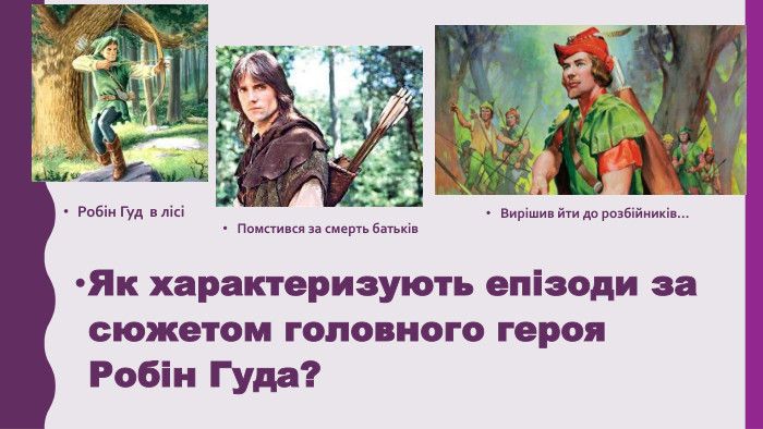 Як характеризують епізоди за сюжетом головного героя Робін Гуда?Робін Гуд в лісіПомстився за смерть батьків. Вирішив йти до розбійників…
