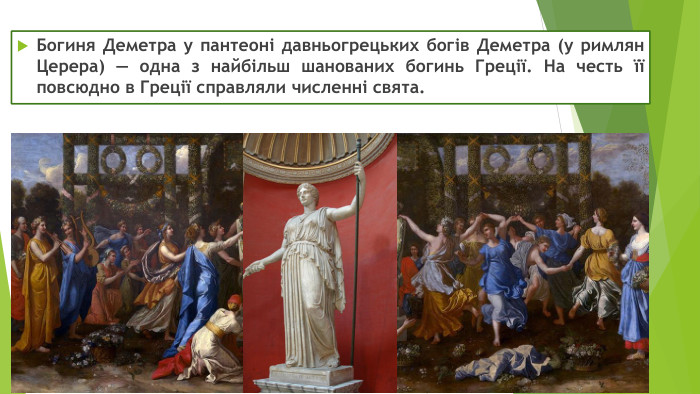 Богиня Деметра у пантеоні давньогрецьких богів Деметра (у римлян Церера) — одна з найбільш шанованих богинь Греції. На честь її повсюдно в Греції справляли численні свята.