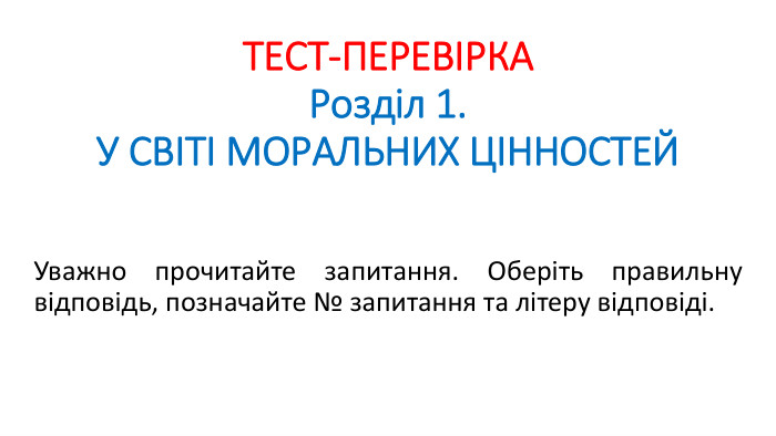 ТЕСТ-ПЕРЕВІРКАРозділ 1. У СВІТІ МОРАЛЬНИХ ЦІННОСТЕЙУважно прочитайте запитання. Оберіть правильну відповідь, позначайте № запитання та літеру відповіді. 