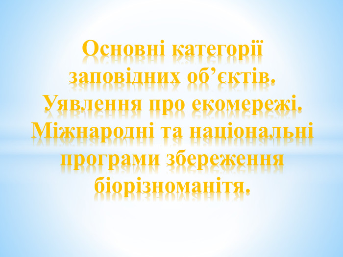 Основні категорії заповідних об’єктів. Уявлення про екомережі. Міжнародні та національні програми збереження біорізноманітя.