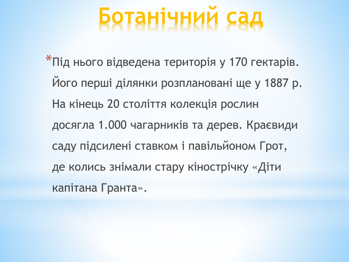 Ботанічний сад. Під нього відведена територія у 170 гектарів. Його перші ділянки розплановані ще у 1887 р. На кінець 20 століття колекція рослин досягла 1.000 чагарників та дерев. Краєвиди саду підсилені ставком і павільйоном Грот, де колись знімали стару кінострічку «Діти капітана Гранта».