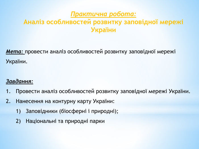 Практична робота: Аналіз особливостей розвитку заповідної мережі України Мета: провести аналіз особливостей розвитку заповідної мережі України. Завдання: Провести аналіз особливостей розвитку заповідної мережі України. Нанесення на контурну карту України: Заповідники (біосферні і природні);Національні та природні парки