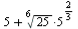 `+`(5, `*`(`^`(25, `/`(1, 6)), `*`(`^`(5, `/`(2, 3)))))