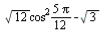 `+`(`*`(sqrt(12), `*`(`^`(cos, 2), `*`(`*`(`+`(`*`(5, `*`(Pi))), `/`(1, 12))))), `-`(sqrt(3)))