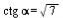 `*`(ctg, `*`(alpha)) = sqrt(7)