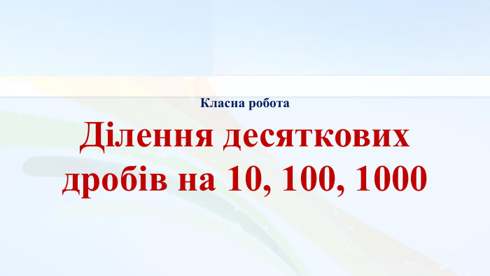 Класна робота Ділення десяткових дробів на 10, 100, 1000 