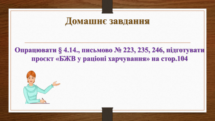 Домашнє завдання Опрацювати § 4.14., письмово № 223, 235, 246, підготувати  проєкт «БЖВ у раціоні харчування» на стор.104 