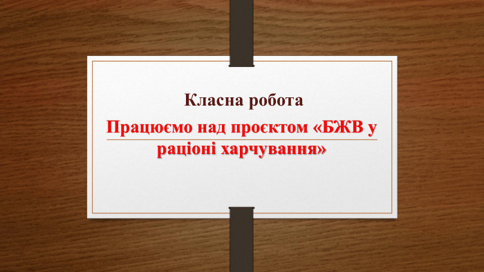 Працюємо над проєктом «БЖВ у раціоні харчування» Класна робота 