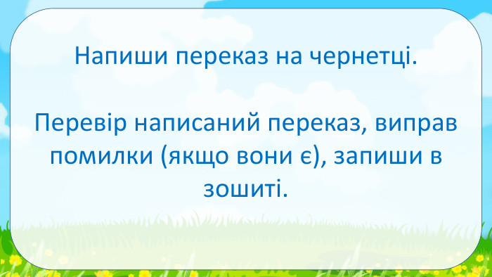 Напиши переказ на чернетці. Перевір написаний переказ, виправ помилки (якщо вони є), запиши в зошиті. 
