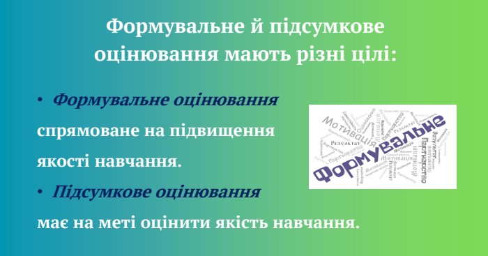Формувальне й підсумкове оцінювання мають різні цілі: Формувальне оцінювання спрямоване на підвищення якості навчання. Підсумкове оцінювання має на меті оцінити якість навчання. 