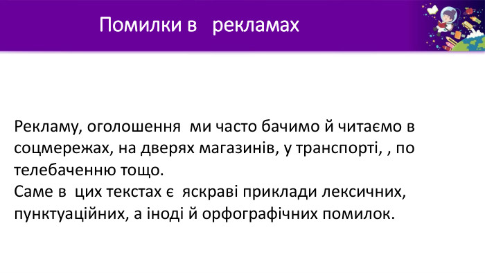  Помилки в рекламах. Рекламу, оголошення ми часто бачимо й читаємо в соцмережах, на дверях магазинів, у транспорті, , по телебаченню тощо. Саме в цих текстах є яскраві приклади лексичних, пунктуаційних, а іноді й орфографічних помилок. 