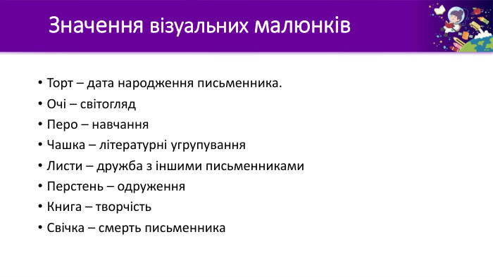 Значення візуальних малюнків. Торт – дата народження письменника. Очі – світогляд. Перо – навчання. Чашка – літературні угрупування. Листи – дружба з іншими письменниками. Перстень – одруження. Книга – творчість. Свічка – смерть письменника