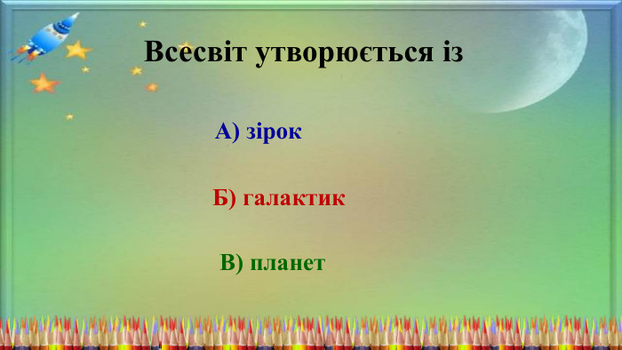 Всесвіт утворюється із. А) зірок Б) галактик. В) планет