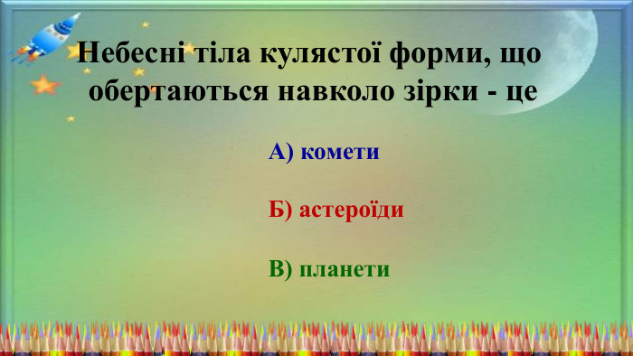 Небесні тіла кулястої форми, що обертаються навколо зірки - це. А) комети. Б) астероїди. В) планети