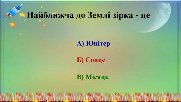 Найближча до Землі зірка - це. А) Юпітер. Б) Сонце. В) Місяць