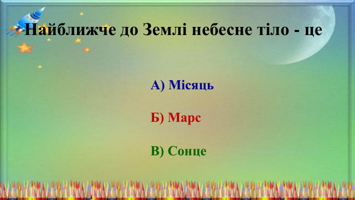 Найближче до Землі небесне тіло - це. А) Місяць. Б) Марс. В) Сонце