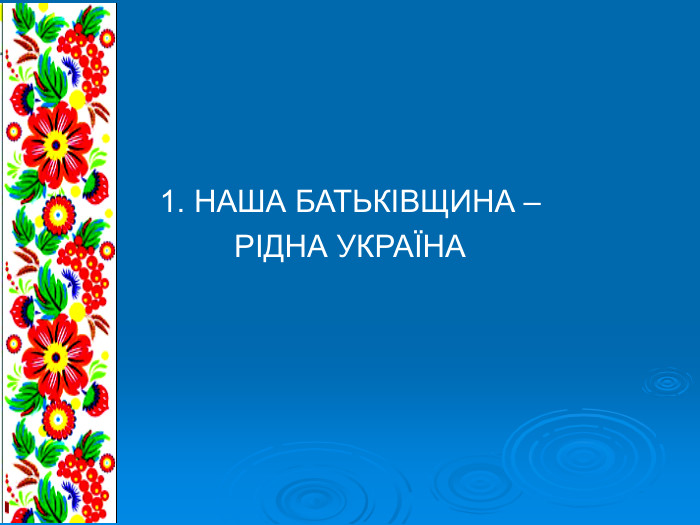 1. НАША БАТЬКІВЩИНА –  РІДНА УКРАЇНА 