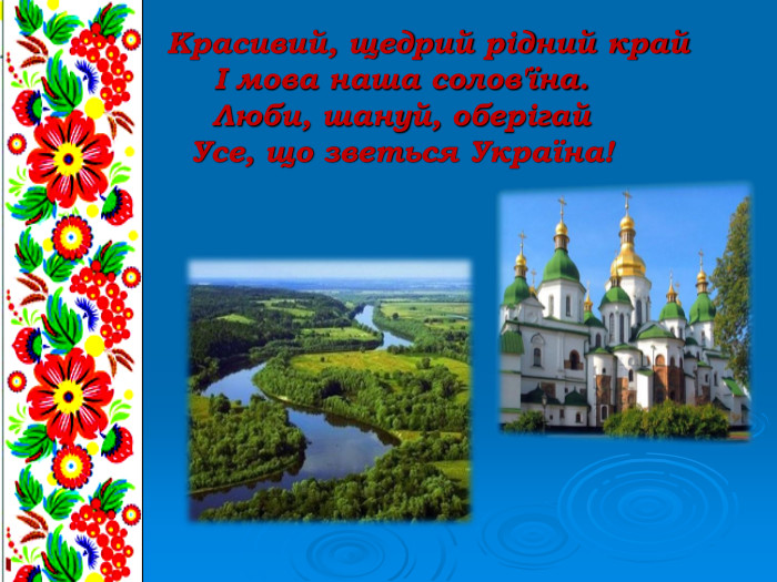          Красивий, щедрий рідний край І мова наша солов'їна. Люби, шануй, оберігай Усе, що зветься Україна!  