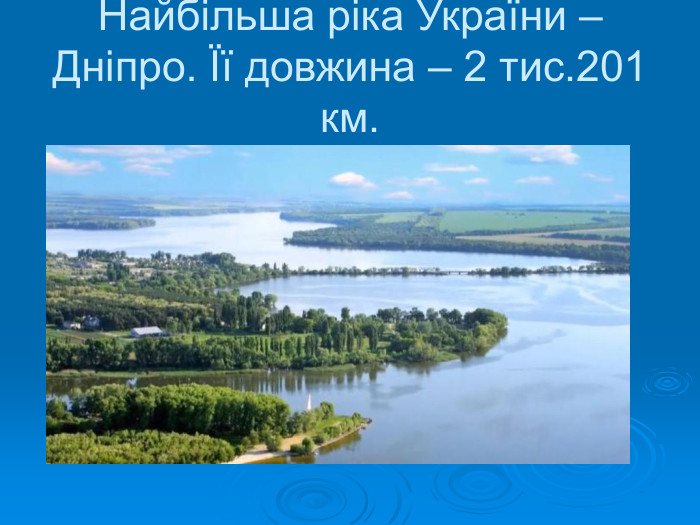 Найбільша ріка України – Дніпро. Її довжина – 2 тис.201 км. 