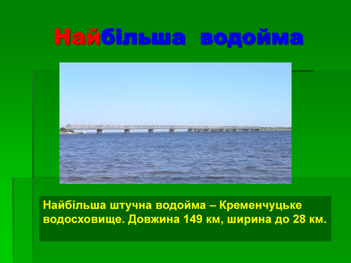 Найбільша  водойма Найбільша штучна водойма – Кременчуцьке  водосховище. Довжина 149 км, ширина до 28 км.  