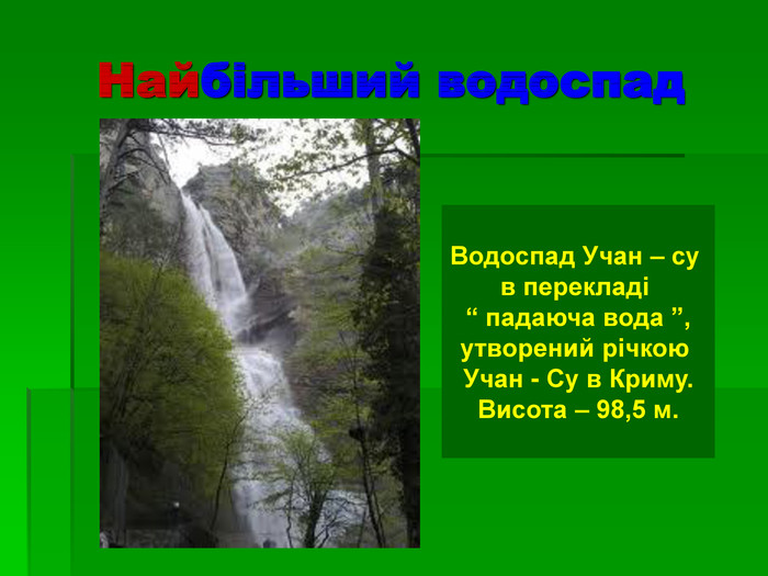 Найбільший водоспад  Водоспад Учан – су  в перекладі  “ падаюча вода ”, утворений річкою  Учан - Су в Криму. Висота – 98,5 м.  