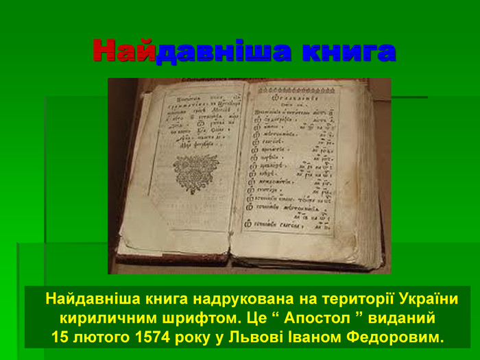 Найдавніша книга   Найдавніша книга надрукована на території України кириличним шрифтом. Це “ Апостол ” виданий  15 лютого 1574 року у Львові Іваном Федоровим. 