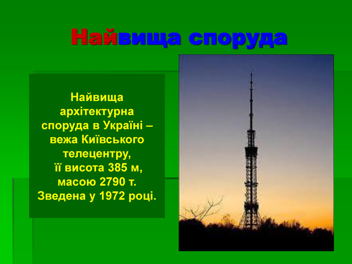 Найвища споруда  Найвища архітектурна споруда в Україні – вежа Київського телецентру,  її висота 385 м, масою 2790 т. Зведена у 1972 році.  