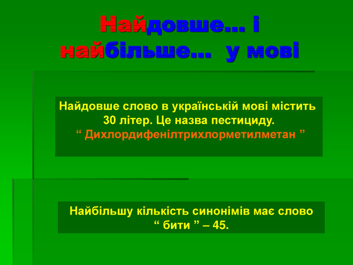 Найдовше… і  найбільше…  у мові Найдовше слово в українській мові містить  30 літер. Це назва пестициду.  “ Дихлордифенілтрихлорметилметан ”  Найбільшу кількість синонімів має слово  “ бити ” – 45. 