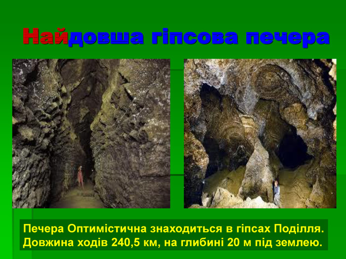 Найдовша гіпсова печера Печера Оптимістична знаходиться в гіпсах Поділля. Довжина ходів 240,5 км, на глибині 20 м під землею. 