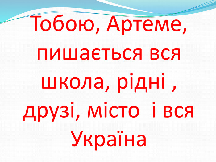 Тобою, Артеме, пишається вся школа, рідні , друзі, місто і вся Україна