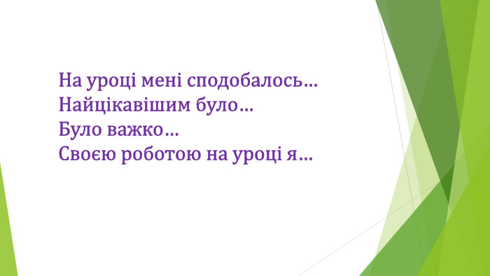 На уроці мені сподобалось…Найцікавішим було…Було важко…Своєю роботою на уроці я… 