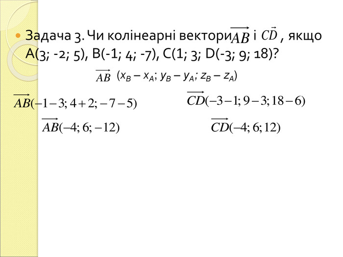 Задача 3. Чи колінеарні вектори       і        , якщо А(3; -2; 5), B(-1; 4; -7), C(1; 3; D(-3; 9; 18)?    (хВ – хА; уВ – уА; zВ – zА) 