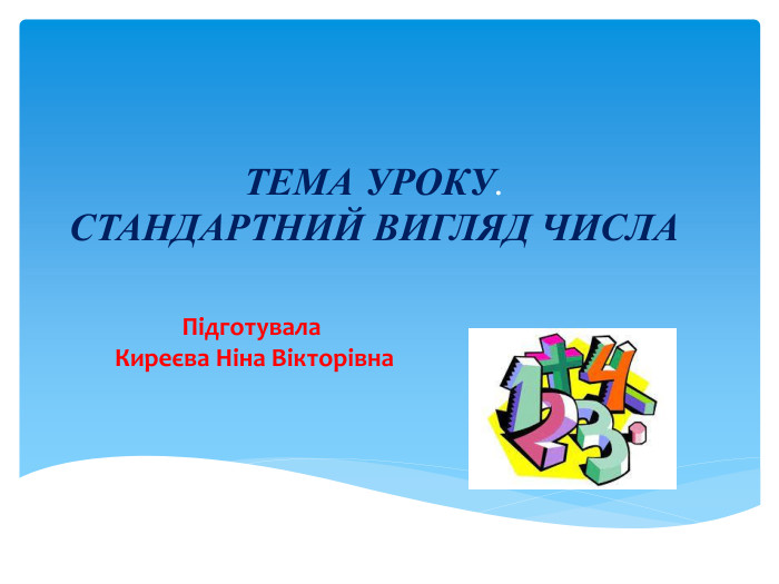 ТЕМА УРОКУ. СТАНДАРТНИЙ ВИГЛЯД ЧИСЛАПідготувала Киреєва Ніна Вікторівна 