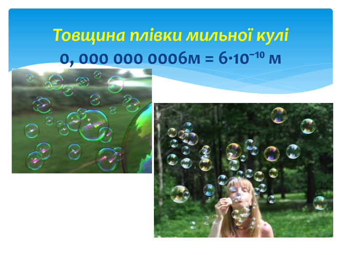 Товщина плівки мильної кулі0, 000 000 0006м = 6∙10⁻¹⁰ м