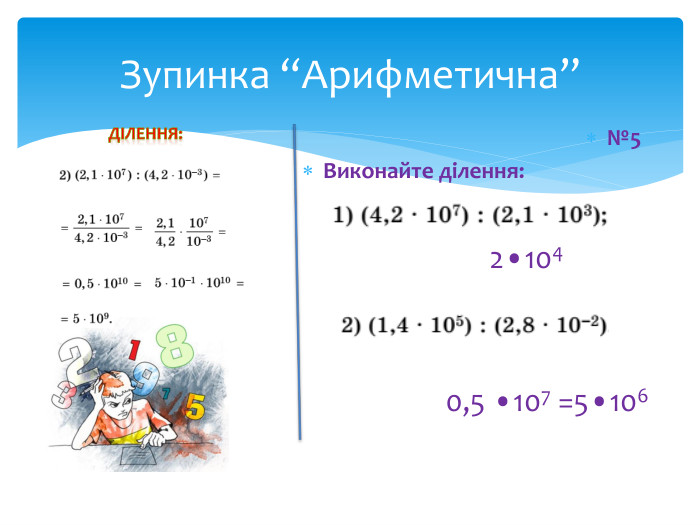Зупинка “Арифметична”№5 Виконайте ділення: ДІЛЕННЯ:2•1040,5 •107 =5•106