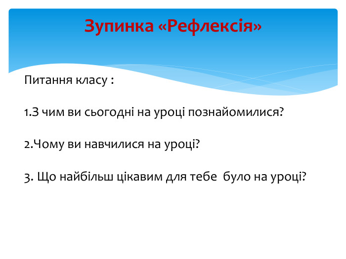 Зупинка «Рефлексія»Питання класу :1. З чим ви сьогодні на уроці познайомилися? 2. Чому ви навчилися на уроці? 3. Що найбільш цікавим для тебе було на уроці?