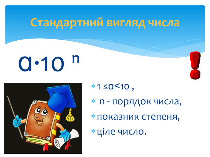 Стандартний вигляд числаɑ∙10 ⁿ1 ≤ɑ˂10 , n - порядок числа,показник степеня,ціле число.