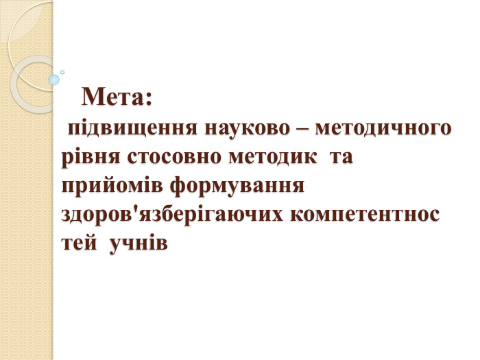  Мета: підвищення науково – методичного рівня стосовно методик та прийомів формування здоров'язберігаючих компетентнос тей учнів 