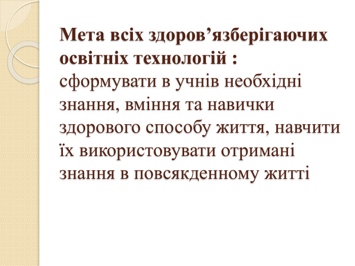 Мета всіх здоров’язберігаючих освітніх технологій :сформувати в учнів необхідні знання, вміння та навички здорового способу життя, навчити їх використовувати отримані знання в повсякденному житті