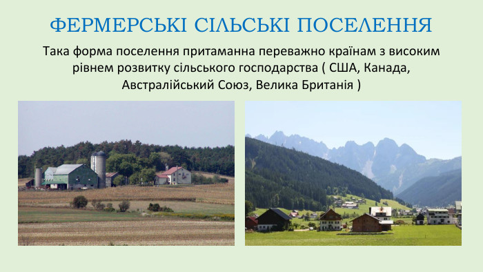 ФЕРМЕРСЬКІ СІЛЬСЬКІ ПОСЕЛЕННЯТака форма поселення притаманна переважно країнам з високим рівнем розвитку сільського господарства ( США, Канада, Австралійський Союз, Велика Британія )