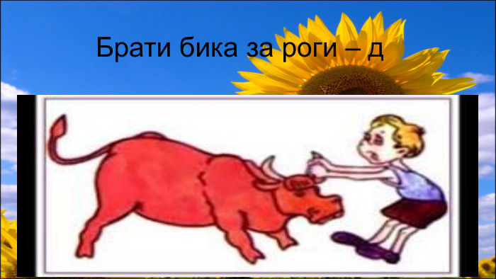  Брати бика за роги – д