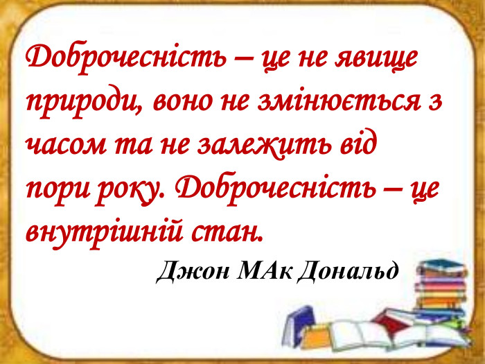 Доброчесність – це не явище природи, воно не змінюється з часом та не залежить від пори року. Доброчесність – це внутрішній стан. Джон МАк Дональд