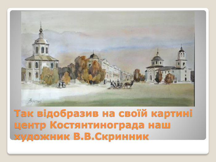 Так відобразив на своїй картині центр Костянтинограда наш художник В. В. Скринник