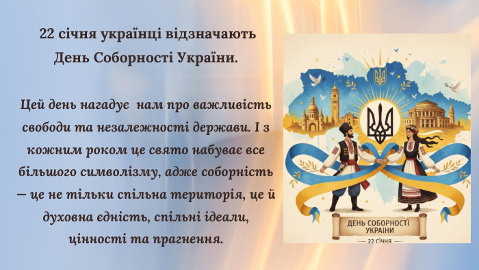  22 січня українці відзначають День Соборності України. Цей день нагадує нам про важливість свободи та незалежності держави. І з кожним роком це свято набуває все більшого символізму, адже соборність — це не тільки спільна територія, це й духовна єдність, спільні ідеали, цінності та прагнення. 