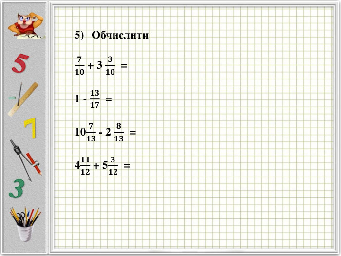 Обчислити 𝟕𝟏𝟎 + 3 𝟑𝟏𝟎 =1 - 𝟏𝟑𝟏𝟕 =10𝟕𝟏𝟑 - 2 𝟖𝟏𝟑 = 4𝟏𝟏𝟏𝟐 + 5𝟑𝟏𝟐 =  
