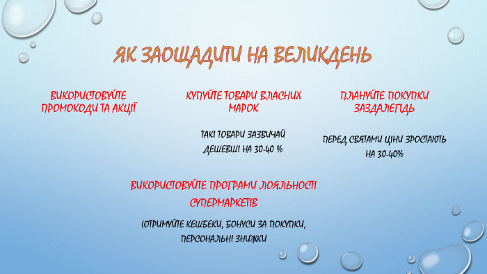 Як заощадити на великдень. Використовуйте промокоди та акціїВикористовуйте програми лояльності супермаркетів(отримуйте кешбеки, бонуси за покупки, персональні знижкикупуйте товари власних марок. Такі товари зазвичай дешевші на 30-40 %плануйте покупки заздалегідь. Перед святами ціни зростають на 30-40%